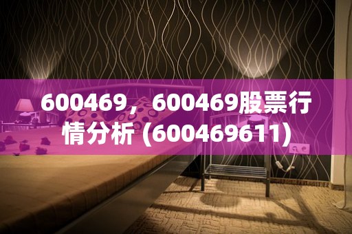 600469，600469股票行情分析 (600469611)