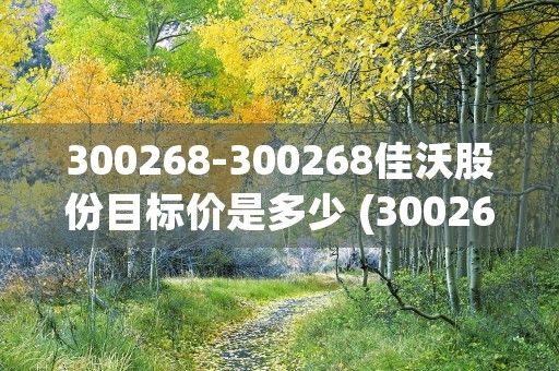 300268-300268佳沃股份目标价是多少 (3002683833)