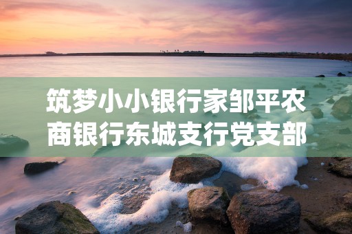 筑梦小小银行家邹平农商银行东城支行党支部的金融启蒙之旅 (小小银行家主持词)