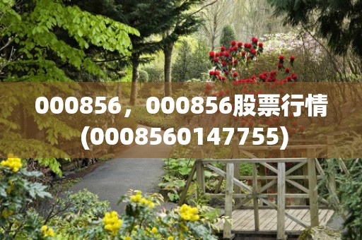 000856，000856股票行情 (0008560147755)