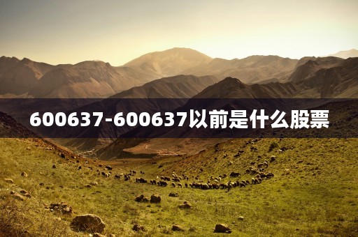 600637-600637以前是什么股票