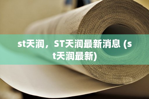 st天润，ST天润最新消息 (st天润最新)