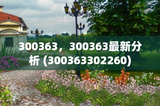 300363，300363最新分析 (300363302260)