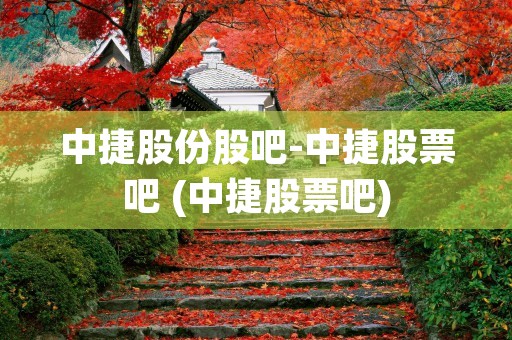 中捷股份股吧-中捷股票吧 (中捷股票吧)