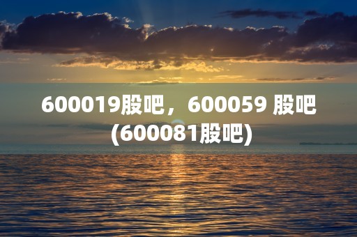 600019股吧，600059 股吧 (600081股吧)