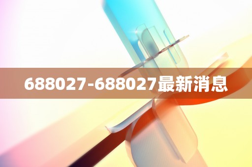 688027-688027最新消息