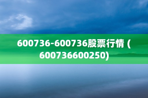 600736-600736股票行情 (600736600250)