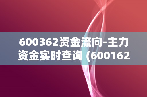 600362资金流向-主力资金实时查询 (600162资金)