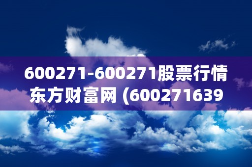 600271-600271股票行情东方财富网 (600271639545)