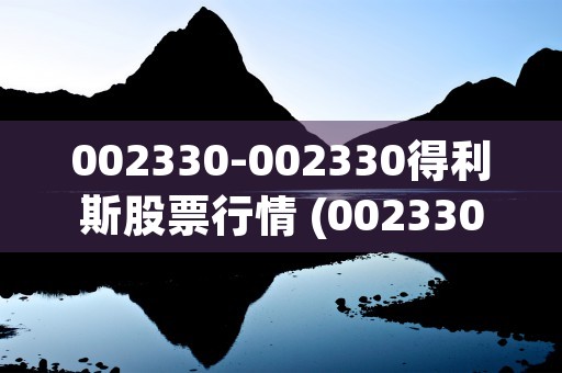 002330-002330得利斯股票行情 (0023300股价)