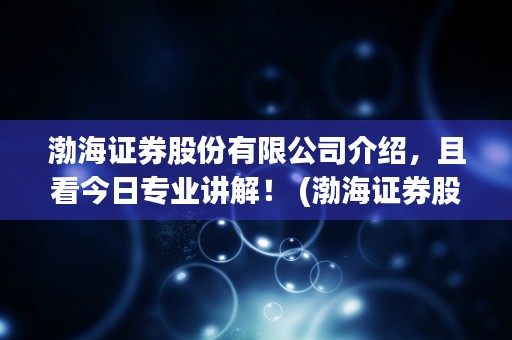 渤海证券股份有限公司介绍，且看今日专业讲解！ (渤海证券股份有限公司天津水上公园东路证券营业部)