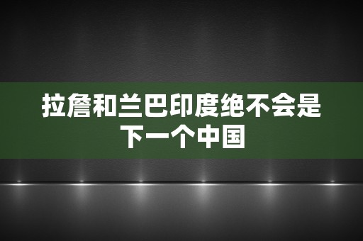 拉詹和兰巴印度绝不会是下一个中国