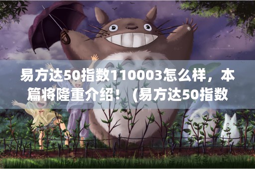 易方达50指数110003怎么样，本篇将隆重介绍！ (易方达50指数110003今日净值)