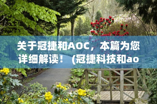 关于冠捷和AOC，本篇为您详细解读！ (冠捷科技和aoc)