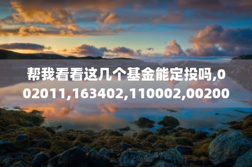 帮我看看这几个基金能定投吗,002011,163402,110002,002001,288002，本篇专业讲解为您排忧解难！ (帮我看看这几个基本信息)