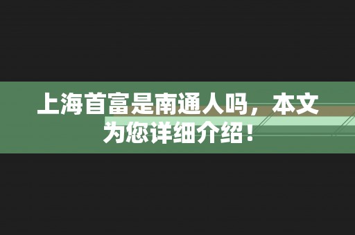 上海首富是南通人吗，本文为您详细介绍！