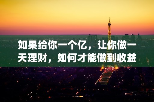 如果给你一个亿，让你做一天理财，如何才能做到收益最大化呢，本篇为您详细解读！ (但得放弃下列3个选项的话)