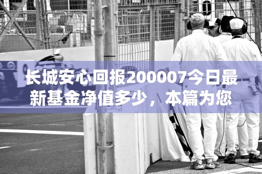 长城安心回报200007今日最新基金净值多少，本篇为您详细解读！