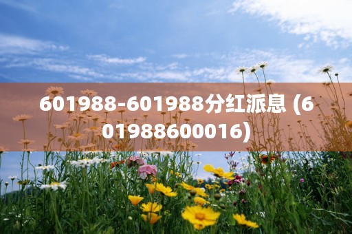 601988-601988分红派息 (601988600016)