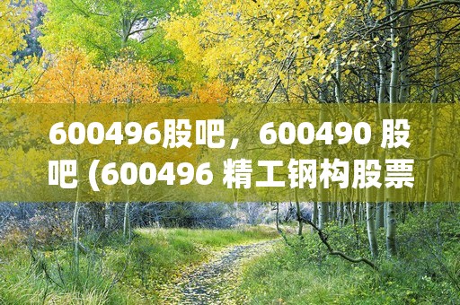 600496股吧，600490 股吧 (600496 精工钢构股票)