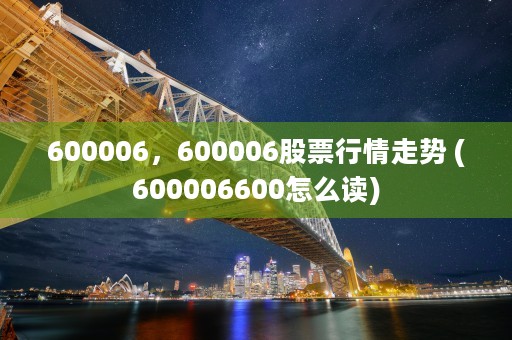 600006，600006股票行情走势 (600006600怎么读)