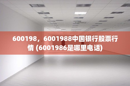 600198，6001988中国银行股票行情 (6001986是哪里电话)