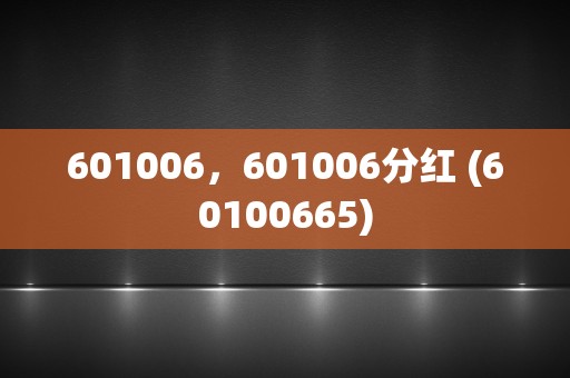 601006，601006分红 (60100665)