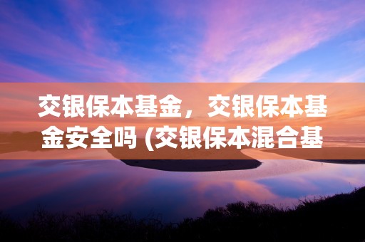 交银保本基金，交银保本基金安全吗 (交银保本混合基金)