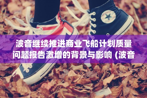 波音继续推进商业飞船计划质量问题报告激增的背景与影响 (波音商用飞机集团)