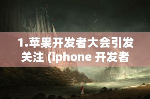 1.苹果开发者大会引发关注 (iphone 开发者)