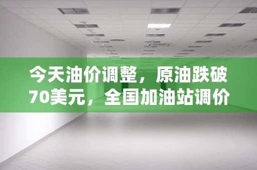 今天油价调整，原油跌破70美元，全国加油站调价后可以节省多少，来看本文隆重介绍！ (今天油价柴油)