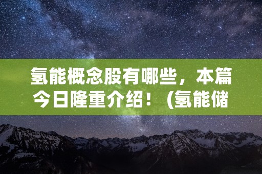 氢能概念股有哪些，本篇今日隆重介绍！ (氢能储能概念股)