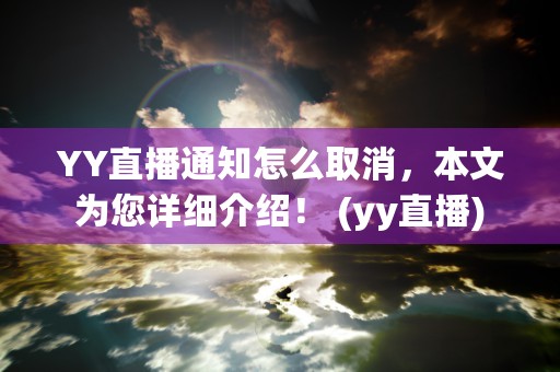 YY直播通知怎么取消，本文为您详细介绍！ (yy直播)