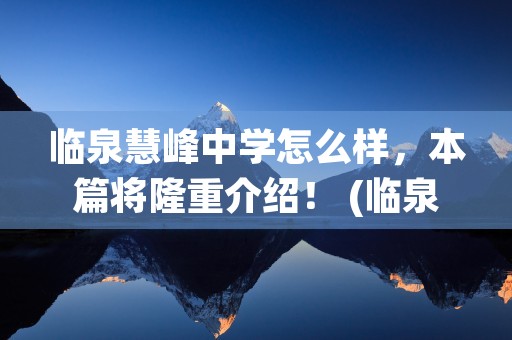 临泉慧峰中学怎么样，本篇将隆重介绍！ (临泉惠丰中学)