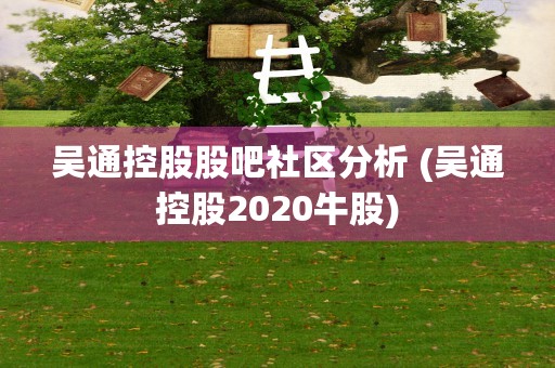 吴通控股股吧社区分析 (吴通控股2020牛股)