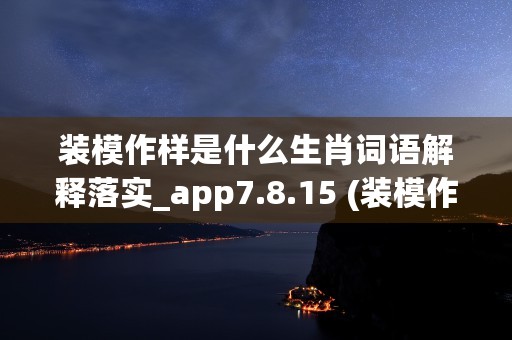 装模作样是什么生肖词语解释落实_app7.8.15 (装模作样形容是什么动物生肖)