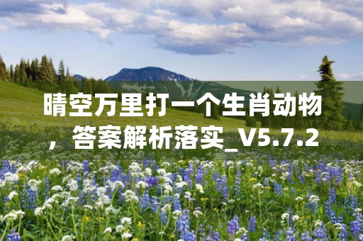 晴空万里打一个生肖动物，答案解析落实_V5.7.29 (晴空万里打一个生肖动物)