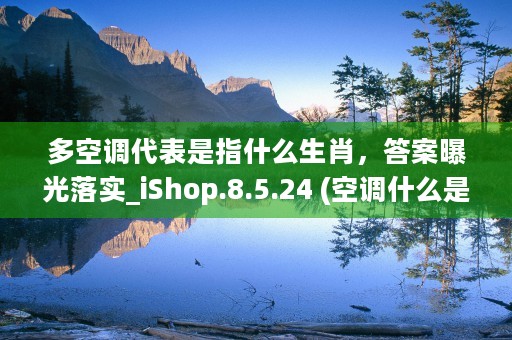 多空调代表是指什么生肖，答案曝光落实_iShop.8.5.24 (空调什么是多联机)