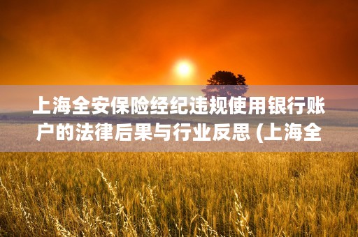 上海全安保险经纪违规使用银行账户的法律后果与行业反思 (上海全安保险经纪有限公司上班时间)