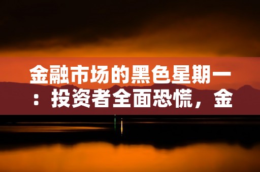 金融市场的黑色星期一：投资者全面恐慌，金融市场黑色星期五