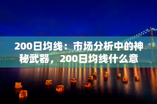 200日均线：市场分析中的神秘武器，200日均线什么意思