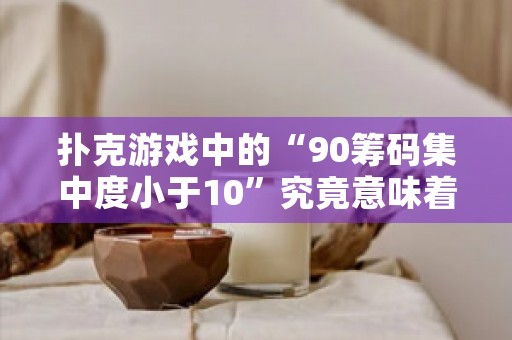 扑克游戏中的“90筹码集中度小于10”究竟意味着什么？，19