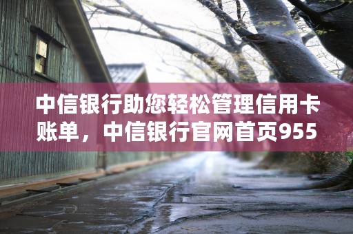 中信银行助您轻松管理信用卡账单，中信银行官网首页95558