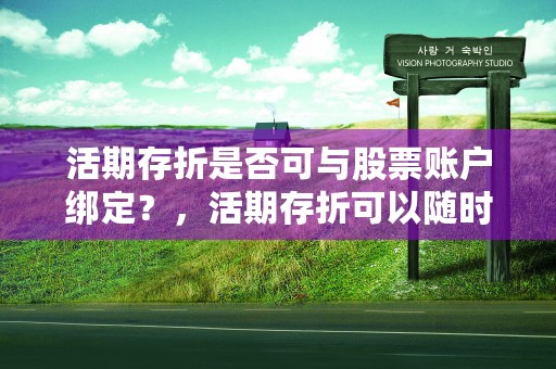 活期存折是否可与股票账户绑定？，活期存折可以随时存钱取钱吗