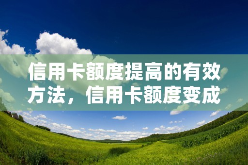 信用卡额度提高的有效方法，信用卡额度变成负数是怎么回事