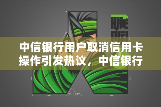 中信银行用户取消信用卡操作引发热议，中信银行怎么取消