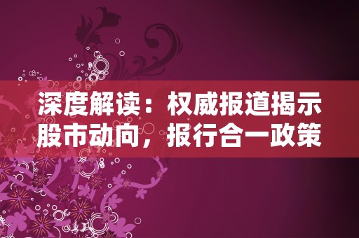 深度解读：权威报道揭示股市动向，报行合一政策深度解读