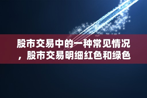 股市交易中的一种常见情况，股市交易明细红色和绿色代表