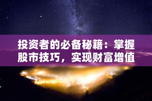 投资者的必备秘籍：掌握股市技巧，实现财富增值，投资者基础知识