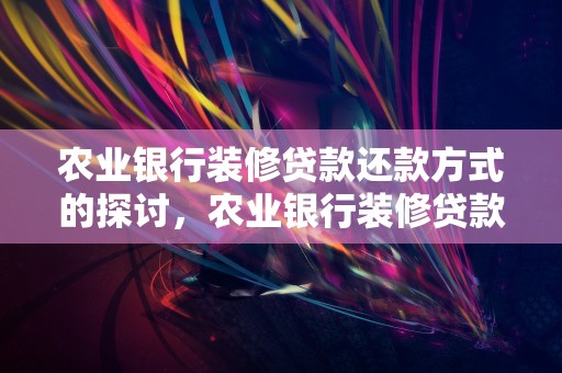 农业银行装修贷款还款方式的探讨，农业银行装修贷款要符合什么条件